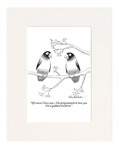 Of course I love youÑI'm programmed to love you. I'm a goddam lovebird. (One bird to his mate.)