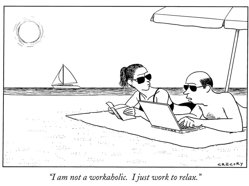 I am not a workaholic.  I just work to relax.