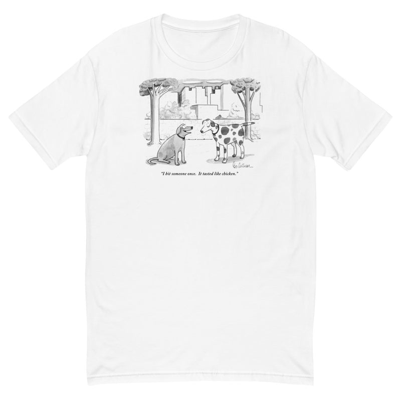 "I bit someone once. It tasted like chicken." (One dog to another.) t-shirt
