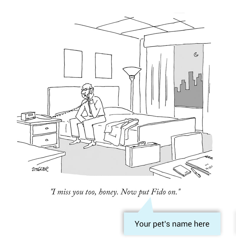 Customizable Cartoon - "I miss you too, honey. Now put PET NAME on." by Jack Ziegler